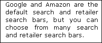 Google and Amazon are the default search and retailer search bars, but you can choose from many search and retailer search bars.